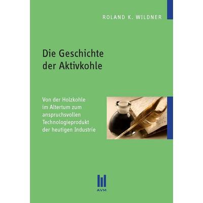 Die Geschichte der Aktivkohle, Taschenbuch von Roland K. Wildner, Akademische Verlagsgemeinschaft München, 978-3-86924-574-4