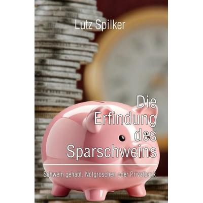 Die Erfindung des Sparschweins, Taschenbuch von Lutz Spilker, Epubli, 978-3-565-26487-2