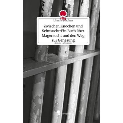 Zwischen Knochen und Sehnsucht:Ein Buch über Magersucht und den Weg zur Genesung. Life is a Story - story.one, Gebundene Ausgabe von Lisanne Schulten,