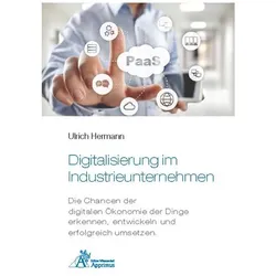 Digitalisierung im Industrieunternehmen - Die Chancen der digitalen Ökonomie der Dinge erkennen, ent, Fachbücher von Ulrich Hermann