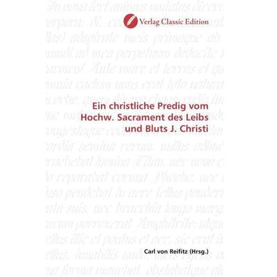Ein christliche Predig vom Hochw. Sacrament des Leibs und Bluts J. Christi, Taschenbuch von , Verlag Classic Edition, 978-3-8397-1090-6