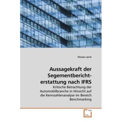 Larch, F: Aussagekraft der Segementbericht- erstattung nach, Taschenbuch von Florian Larch, VDM, 978-3-639-24553-0