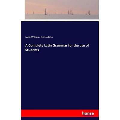 A Complete Latin Grammar for the use of Students, Taschenbuch von John William Donaldson, Hansebooks, 978-3-7428-0495-2