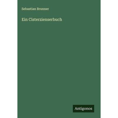 Ein Cisterzienserbuch, Gebundene Ausgabe von Sebastian Brunner, Antigonos Verlag, 978-3-563-12619-6
