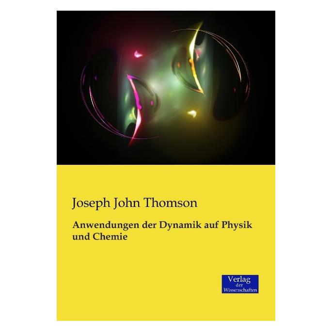 Verlag der Wissenschaften Anwendungen der Dynamik auf Physik und Chemie (Deutsch, Joseph J. Thomson, Joseph John Thomson, 2014) (55558820)