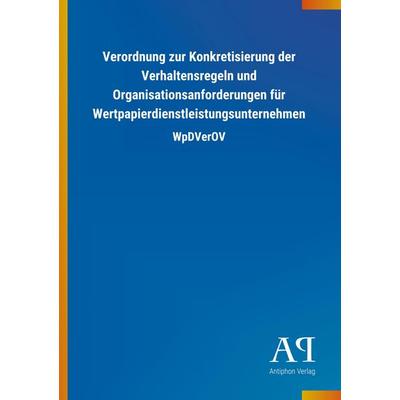 Verordnung zur Konkretisierung der Verhaltensregeln und Organisationsanforderungen für Wertpapierdienstleistungsunternehmen, Taschenbuch von Antiphon