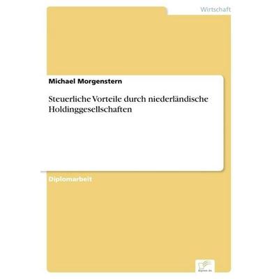 Steuerliche Vorteile durch niederländische Holdinggesellschaften, Taschenbuch von Michael Morgenstern, GRIN, 978-3-8386-3599-6
