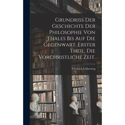 Grundriss der Geschichte der Philosophie von Thales bis auf die Gegenwart. Erster Theil. Die vorchristliche Zeit., Gebundene Ausgabe von Friedrich
