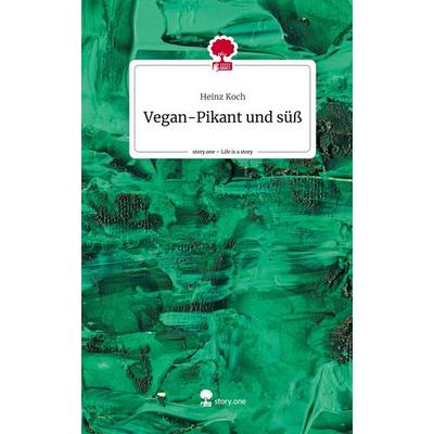 Vegan-Pikant und süß. Life is a Story - story.one, Gebundene Ausgabe von Heinz Koch, Story.one publishing, 978-3-7108-3340-3