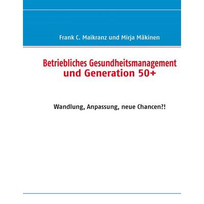 Betriebliches Gesundheitsmanagement und Generation 50+, Gebundene Ausgabe von Frank C. Maikranz,Mirja Mäkinen, BoD – Books on Demand,