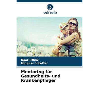 Mentoring für Gesundheits- und Krankenpfleger, Taschenbuch von Ngozi Mbibi,Marjorie Schaffer, Verlag Unser Wissen, 978-620-9-35701-5