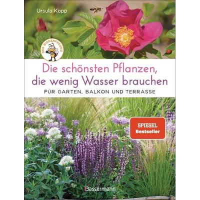 Die schönsten Pflanzen, die wenig Wasser brauchen für Garten, Balkon und Terrasse - 66 trockenheitsverträgliche Stauden, Sträucher, Gräser und Blumen,