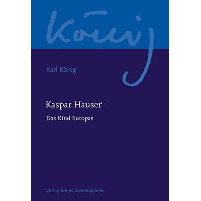 Kaspar Hauser - Das Kind Europas, Taschenbuch von Karl König, Freies Geistesleben, 978-3-7725-2422-6