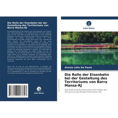 Die Rolle der Eisenbahn bei der Gestaltung des Territoriums von Barra Mansa-RJ, Taschenbuch von Aloísio Lélis De Paula, Verlag Unser Wissen,