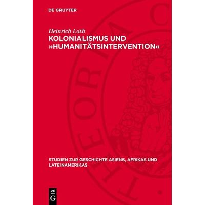 Kolonialismus und »Humanitätsintervention«, Gebundene Ausgabe von Heinrich Loth, De Gruyter, 978-3-11-271050-0