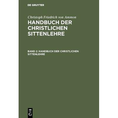 Handbuch der christlichen Sittenlehre. Band 2, Gebundene Ausgabe von Christoph Friedrich Ammon, De Gruyter, 978-3-11-108292-9