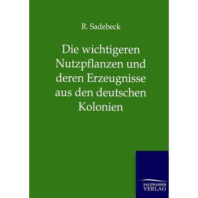 Die wichtigeren Nutzpflanzen und deren Erzeugnisse aus den deutschen Kolonien, Taschenbuch von R. Sadebeck, Salzwasser, 978-3-86444-722-8