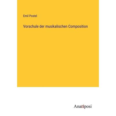 Vorschule der musikalischen Composition, Taschenbuch von Emil Postel, Anatiposi Verlag, 978-3-382-00040-0
