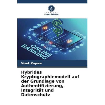 Hybrides Kryptographiemodell auf der Grundlage von Authentifizierung, Integrität und Datenschutz, Taschenbuch von Vivek Kapoor,Saurabh Bhat, Verlag