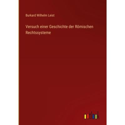 Versuch einer Geschichte der Römischen Rechtssysteme, Gebundene Ausgabe von Burkard Wilhelm Leist, Outlook, 978-3-368-50149-5