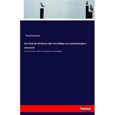 Das Grab der Barbarey oder Vorschläge zum zwekkmässigern Unterricht, Taschenbuch von Anonymous, Hansebooks, 978-3-7434-0933-0