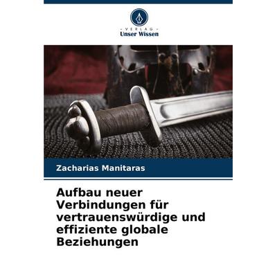Aufbau neuer Verbindungen für vertrauenswürdige und effiziente globale Beziehungen, Taschenbuch von Zacharias Manitaras, Verlag Unser Wissen,