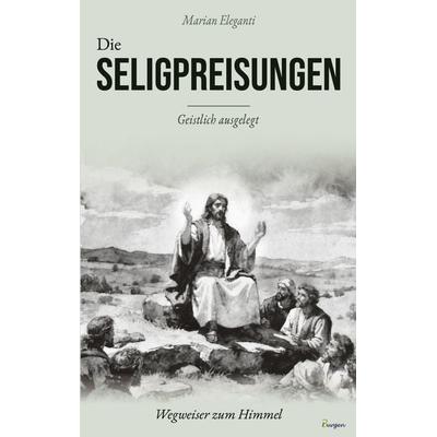 Die Seligpreisungen: Wegweiser zum Himmel. Geistlich ausgelegt, Taschenbuch von Marian Eleganti, 3Burgen