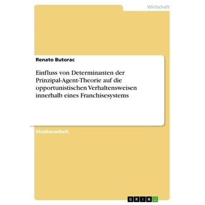 Einfluss von Determinanten der Prinzipal-Agent-Theorie auf die opportunistischen Verhaltensweisen innerhalb eines Franchisesystems, Taschenbuch von