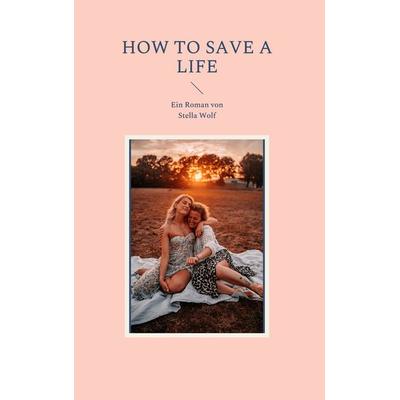 How to Save a Life, Gebundene Ausgabe von Stella Wolf, BoD – Books on Demand, 978-3-7557-9754-8