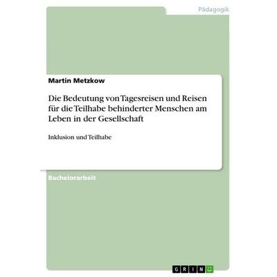 Die Bedeutung von Tagesreisen und Reisen für die Teilhabe behinderter Menschen am Leben in der Gesellschaft, Taschenbuch von Martin Metzkow, GRIN,