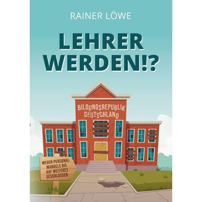 Lehrer werden!?, Taschenbuch von Rainer Löwe, BoD – Books on Demand, 978-3-7504-7973-9