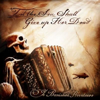 Til the Sea Shall Give Up Her Dead - Ye Banished Privateers, CD