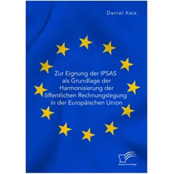 Zur Eignung der IPSAS als Grundlage der Harmonisierung der öffentlichen Rechnungslegung in der Europ, Fachbücher von Daniel Keis