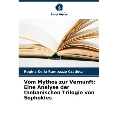 Vom Mythos zur Vernunft: Eine Analyse der thebanischen Trilogie von Sophokles, Taschenbuch von Regina Celia Rampazzo Czadotz, Verlag Unser Wissen,