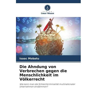 Die Ahndung von Verbrechen gegen die Menschlichkeit im Völkerrecht, Taschenbuch von Isaac Mobatu, Verlag Unser Wissen, 978-620-5-29670-7
