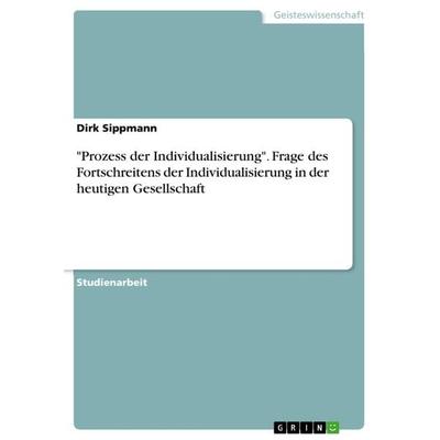 'Prozess der Individualisierung'. Frage des Fortschreitens der Individualisierung in der heutigen Gesellschaft, Taschenbuch von Dirk Sippmann, GRIN,