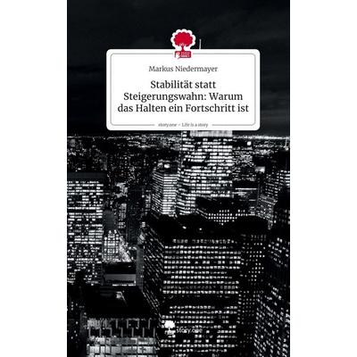 Stabilität statt Steigerungswahn: Warum das Halten ein Fortschritt ist. Life is a Story - story.one, Gebundene Ausgabe von Markus Niedermayer,