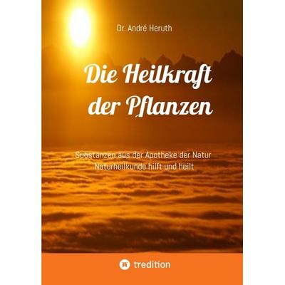 Die Heilkraft der Pflanzen, Gebundene Ausgabe von André Heruth, Tredition, 978-3-384-02570-8