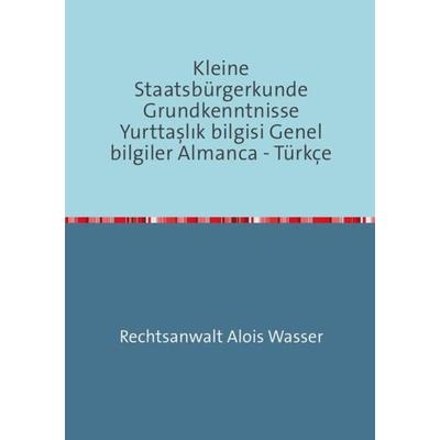 Rechtskunde / Kleine Staatsbürgerkunde Grundkenntnisse Yurttaşlık bilgisi Genel bilgiler Almanca - Türkçe, Taschenbuch von Alois Wasser, Epubli,