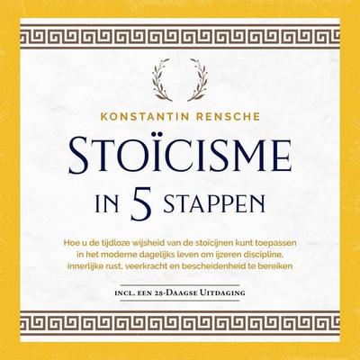 Stoïcisme in 5 stappen: Hoe u de tijdloze wijsheid van de stoïcijnen kunt toepassen in het moderne dagelijks leven om ijzeren discipline, innerlijke