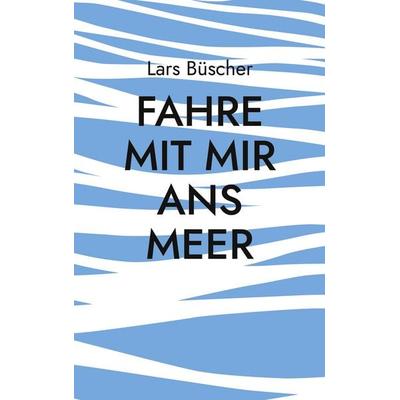 Fahre mit mir ans Meer, Taschenbuch von Lars Büscher, BoD – Books on Demand, 978-3-7578-7844-3