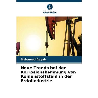 Neue Trends bei der Korrosionshemmung von Kohlenstoffstahl in der Erdölindustrie, Taschenbuch von Mohamed Deyab, Verlag Unser Wissen
