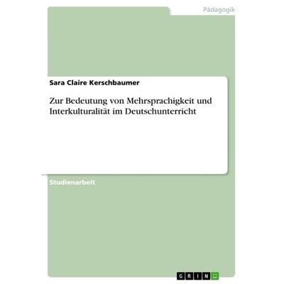 Zur Bedeutung von Mehrsprachigkeit und Interkulturalität im Deutschunterricht, Taschenbuch von Sara Claire Kerschbaumer, GRIN, 978-3-656-06425-1