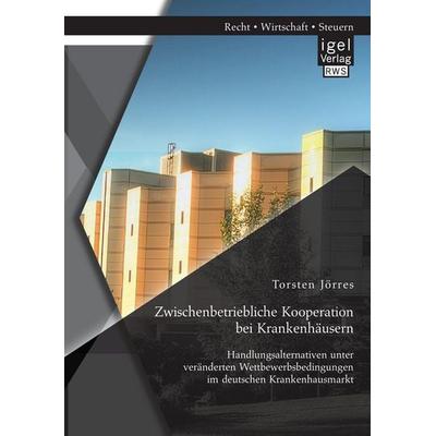 Zwischenbetriebliche Kooperation bei Krankenhäusern: Handlungsalternativen unter veränderten Wettbewerbsbedingungen im deutschen Krankenhausmarkt,