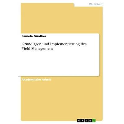 Grundlagen und Implementierung des Yield Management, Taschenbuch von Pamela Günther, GRIN, 978-3-668-13677-9