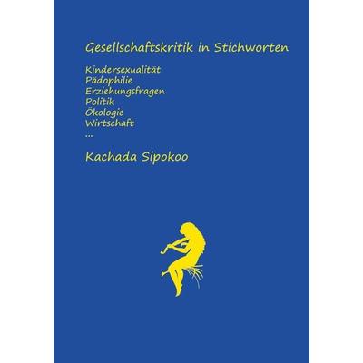 Gesellschaftskritik in Stichworten - Kindersexualität Pädophilie Erziehungsfragen Politik Ökologie Wirtschaft..., Taschenbuch von Kachada Sipokoo,