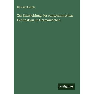Zur Entwicklung der consonantischen Declination im Germanischen, Gebundene Ausgabe von Bernhard Kahle, Antigonos Verlag, 978-3-566-03198-5