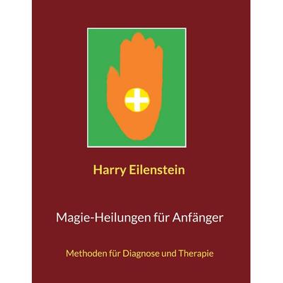 Magie-Heilungen für Anfänger, Taschenbuch von Harry Eilenstein, BoD – Books on Demand, 978-3-7562-2349-7
