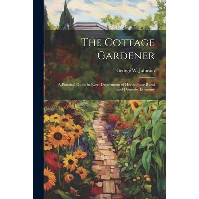 The Cottage Gardener: A Practical Guide in Every Department of Horticulture Rural and Domestic Economy, Taschenbuch von George W. Johnson, Creative