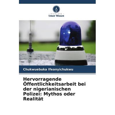 Hervorragende Öffentlichkeitsarbeit bei der nigerianischen Polizei: Mythos oder Realität, Taschenbuch von Chukwuebuka Ifeanyichukwu, Verlag Unser